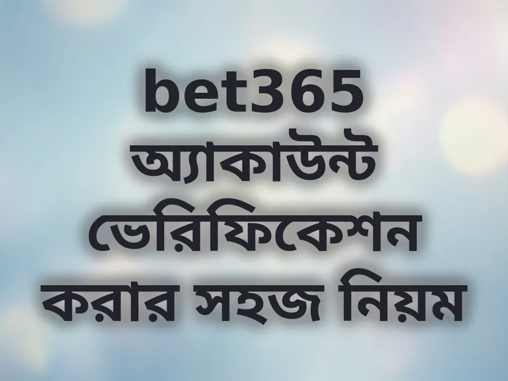 bet365 অ্যাকাউন্ট ভেরিফিকেশন করার সহজ নিয়ম