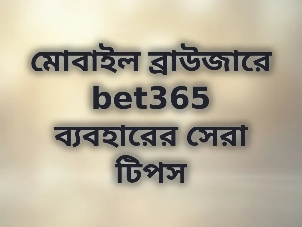 মোবাইল ব্রাউজারে bet365 ব্যবহারের সেরা টিপস