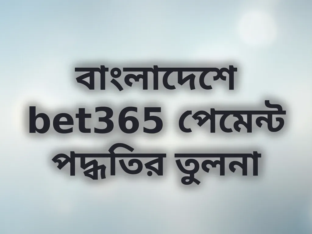 বাংলাদেশে bet365 পেমেন্ট পদ্ধতির তুলনা